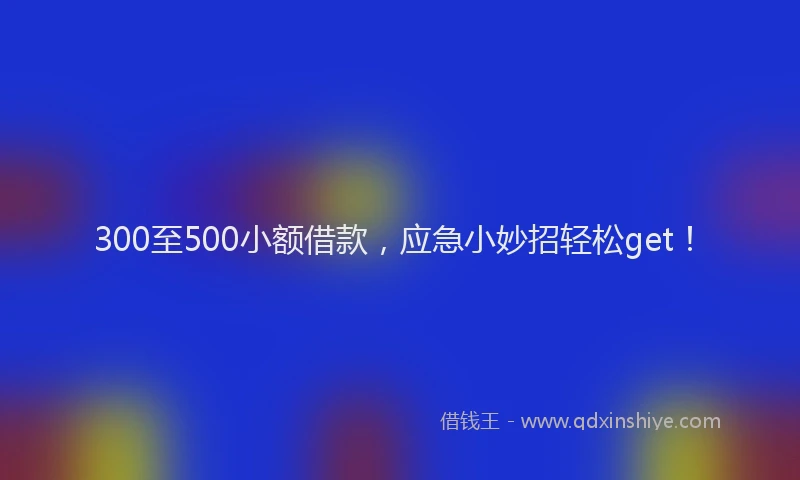 300至500小额借款，应急小妙招轻松get！
