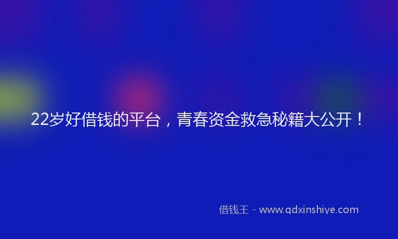 22岁好借钱的平台，青春资金救急秘籍大公开！