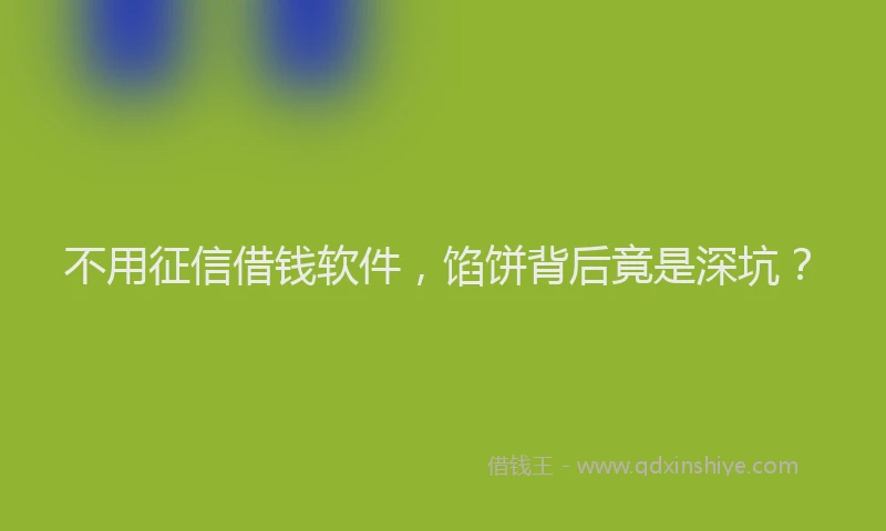 不用征信借钱软件，馅饼背后竟是深坑？