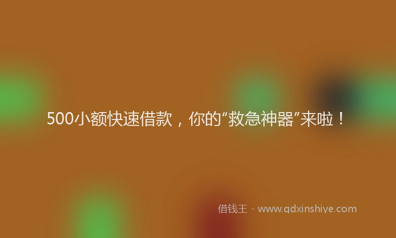 500小额快速借款，你的“救急神器”来啦！