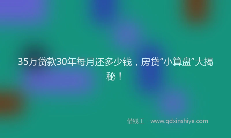 35万贷款30年每月还多少钱，房贷“小算盘”大揭秘！