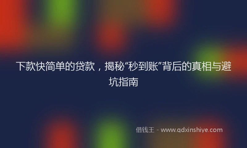 下款快简单的贷款，揭秘“秒到账”背后的真相与避坑指南