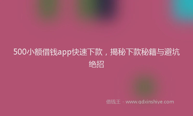 500小额借钱app快速下款，揭秘下款秘籍与避坑绝招