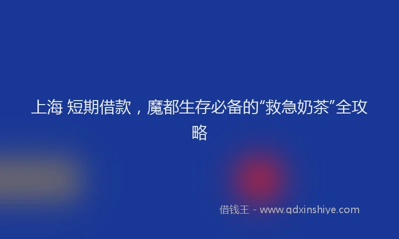 上海 短期借款，魔都生存必备的“救急奶茶”全攻略