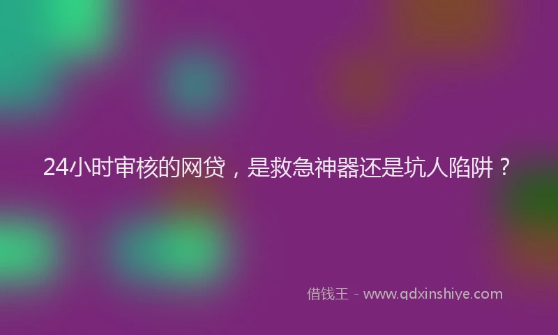 24小时审核的网贷，是救急神器还是坑人陷阱？