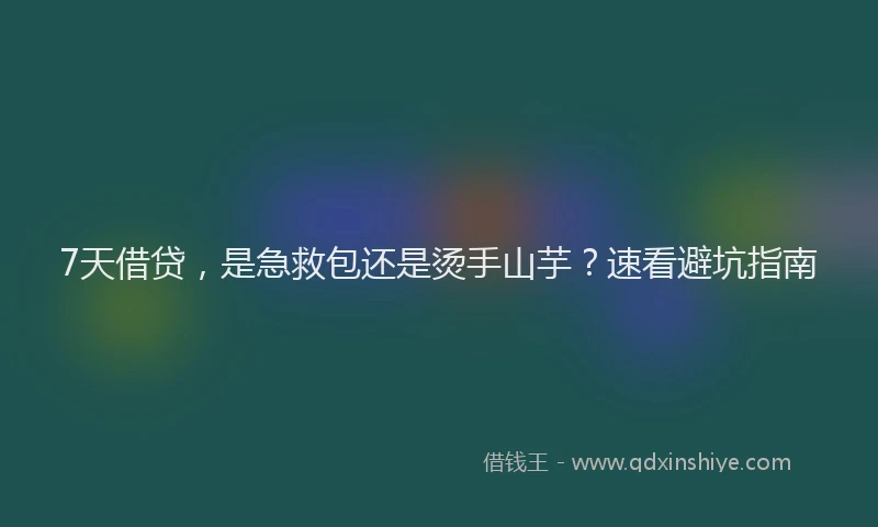 7天借贷，是急救包还是烫手山芋？速看避坑指南