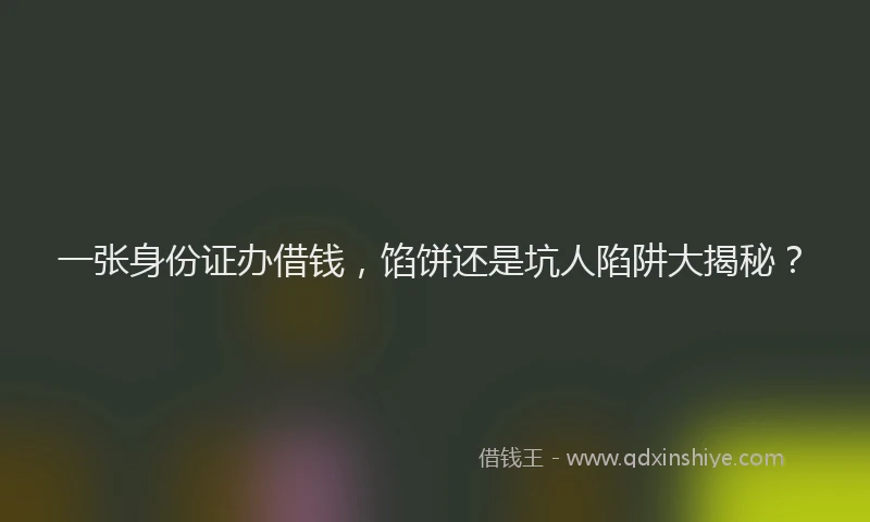 一张身份证办借钱，馅饼还是坑人陷阱大揭秘？