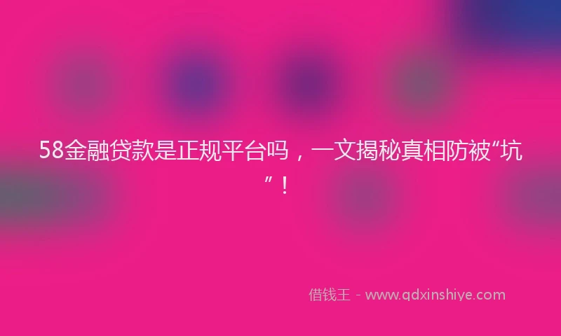 58金融贷款是正规平台吗，一文揭秘真相防被“坑”！