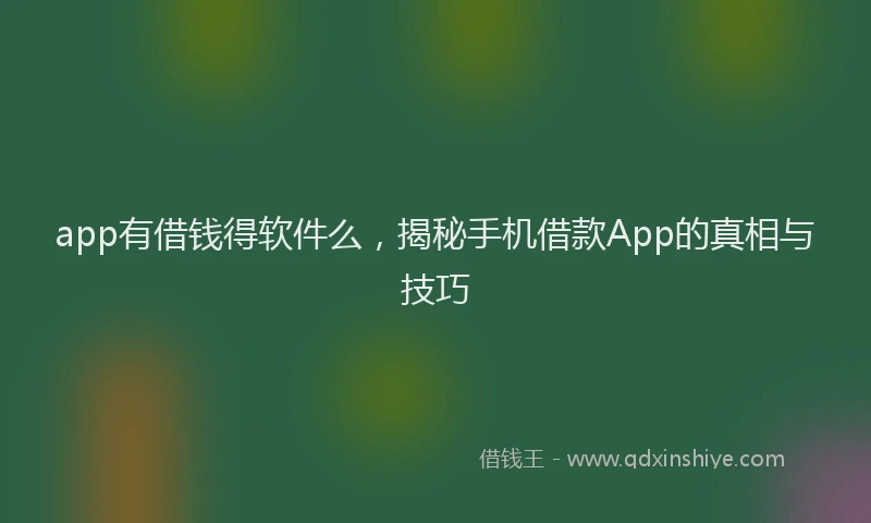 app有借钱得软件么，揭秘手机借款App的真相与技巧