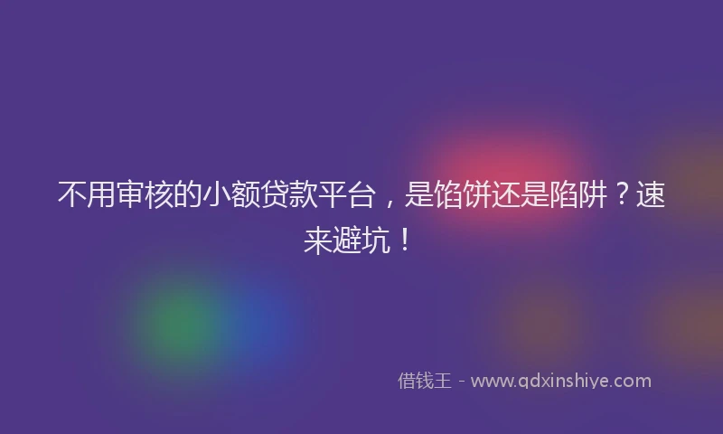 不用审核的小额贷款平台，是馅饼还是陷阱？速来避坑！