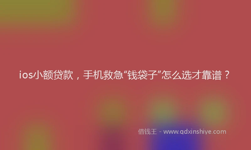 ios小额贷款，手机救急“钱袋子”怎么选才靠谱？