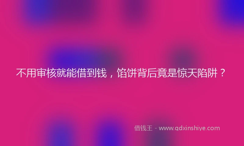 不用审核就能借到钱，馅饼背后竟是惊天陷阱？