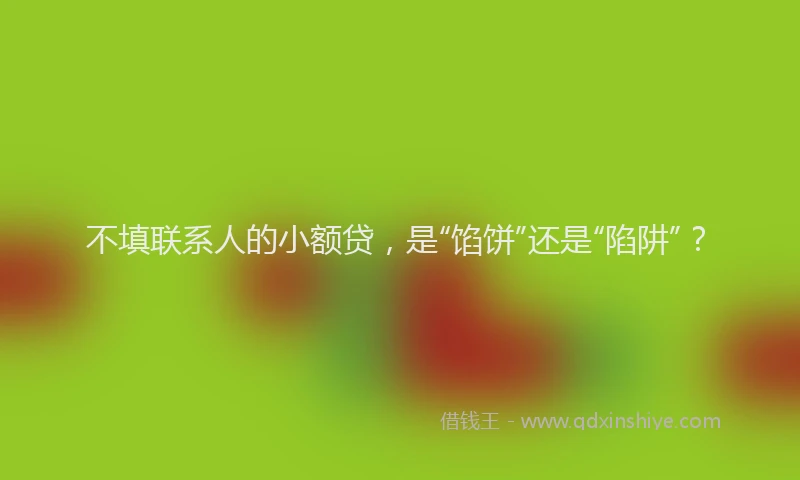 不填联系人的小额贷，是“馅饼”还是“陷阱”？