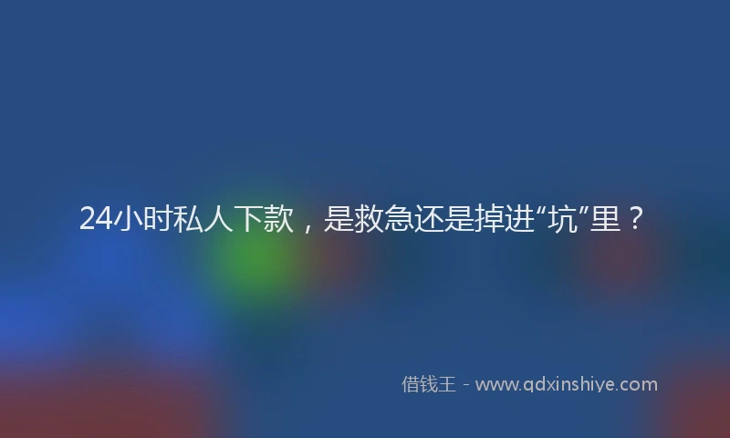 24小时私人下款，是救急还是掉进“坑”里？