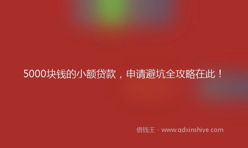 5000块钱的小额贷款，申请避坑全攻略在此！
