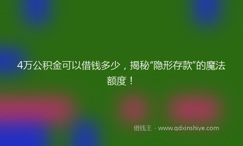 4万公积金可以借钱多少，揭秘“隐形存款”的魔法额度！