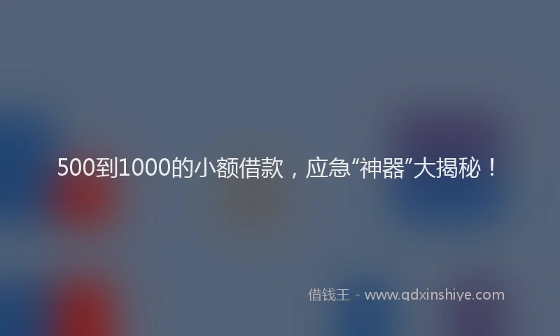 500到1000的小额借款，应急“神器”大揭秘！