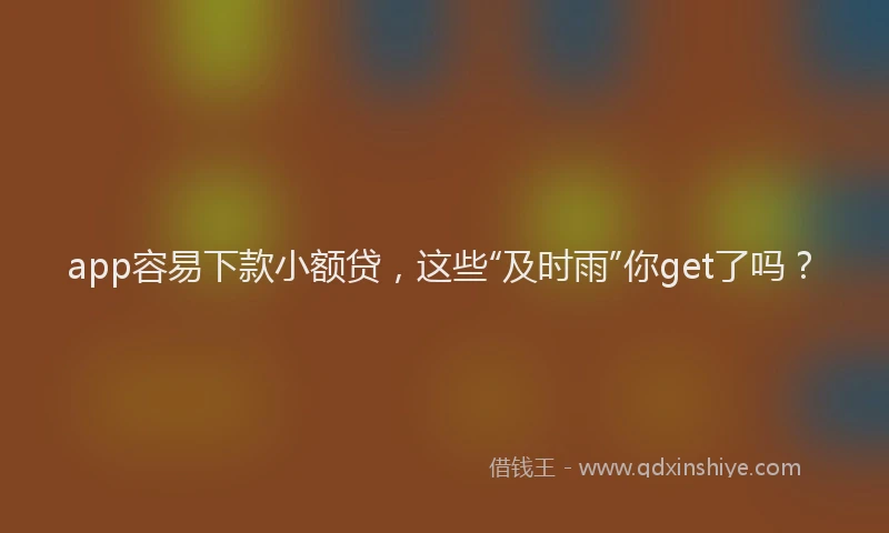 app容易下款小额贷，这些“及时雨”你get了吗？