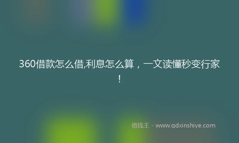 360借款怎么借,利息怎么算，一文读懂秒变行家！