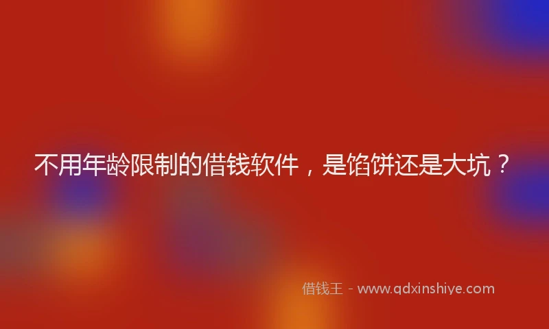 不用年龄限制的借钱软件，是馅饼还是大坑？