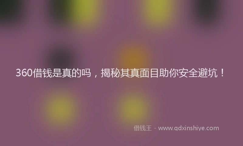 360借钱是真的吗，揭秘其真面目助你安全避坑！