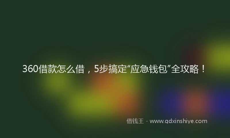 360借款怎么借，5步搞定“应急钱包”全攻略！