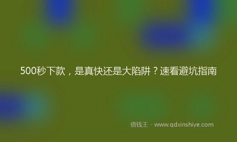 500秒下款，是真快还是大陷阱？速看避坑指南