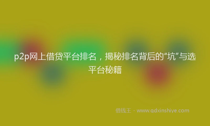 p2p网上借贷平台排名，揭秘排名背后的“坑”与选平台秘籍