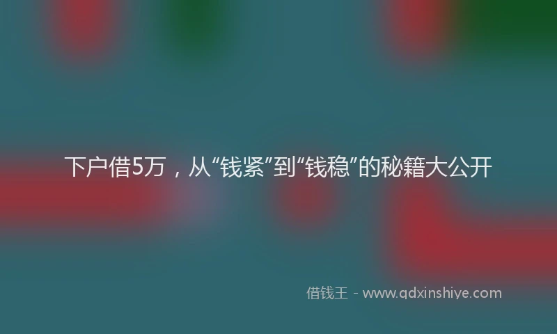 下户借5万，从“钱紧”到“钱稳”的秘籍大公开