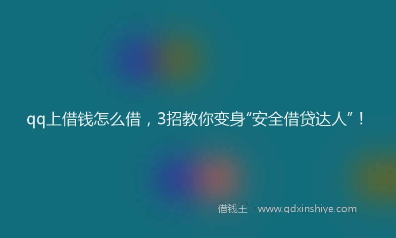 qq上借钱怎么借，3招教你变身“安全借贷达人”！