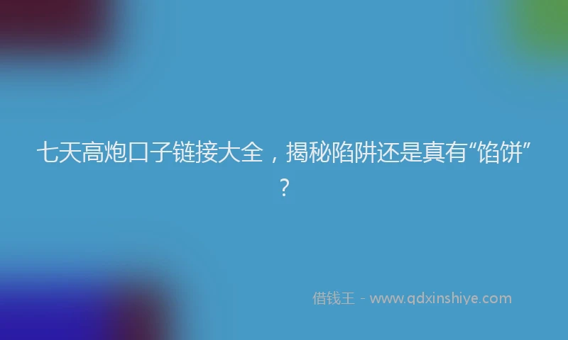 七天高炮口子链接大全，揭秘陷阱还是真有“馅饼”？