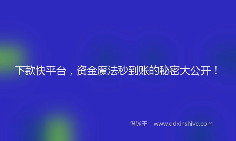 下款快平台，资金魔法秒到账的秘密大公开！