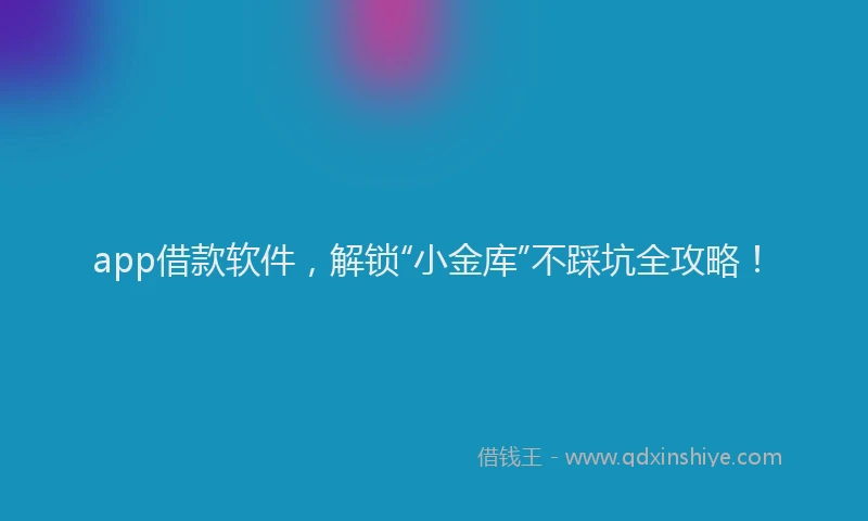 app借款软件，解锁“小金库”不踩坑全攻略！