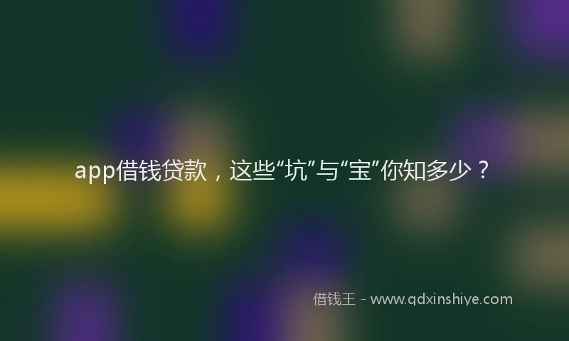 app借钱贷款，这些“坑”与“宝”你知多少？