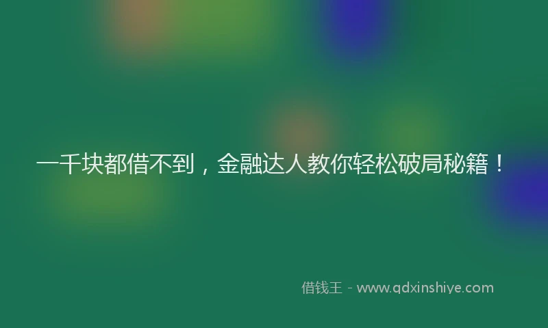 一千块都借不到，金融达人教你轻松破局秘籍！