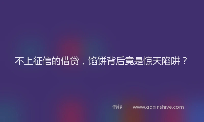 不上征信的借贷，馅饼背后竟是惊天陷阱？