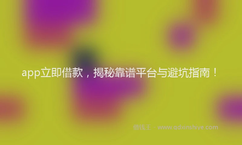 app立即借款，揭秘靠谱平台与避坑指南！