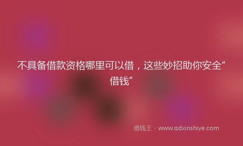 不具备借款资格哪里可以借，这些妙招助你安全“借钱”