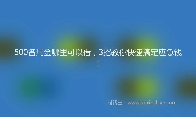 500备用金哪里可以借，3招教你快速搞定应急钱！