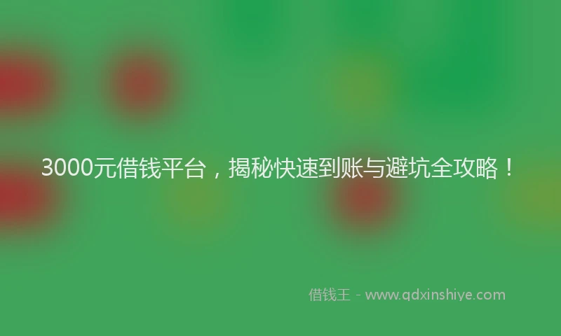 3000元借钱平台，揭秘快速到账与避坑全攻略！