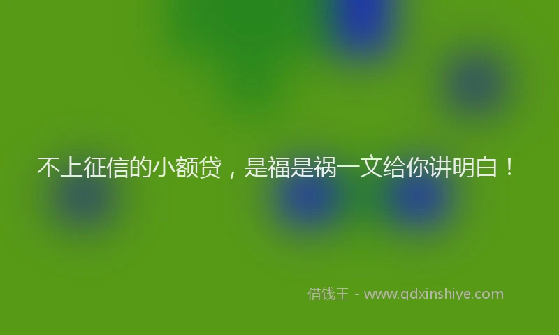 不上征信的小额贷，是福是祸一文给你讲明白！