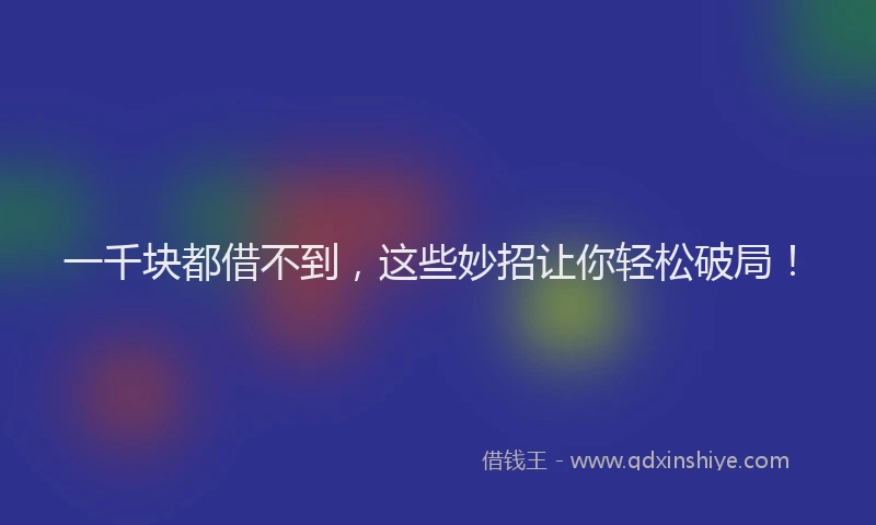 一千块都借不到，这些妙招让你轻松破局！