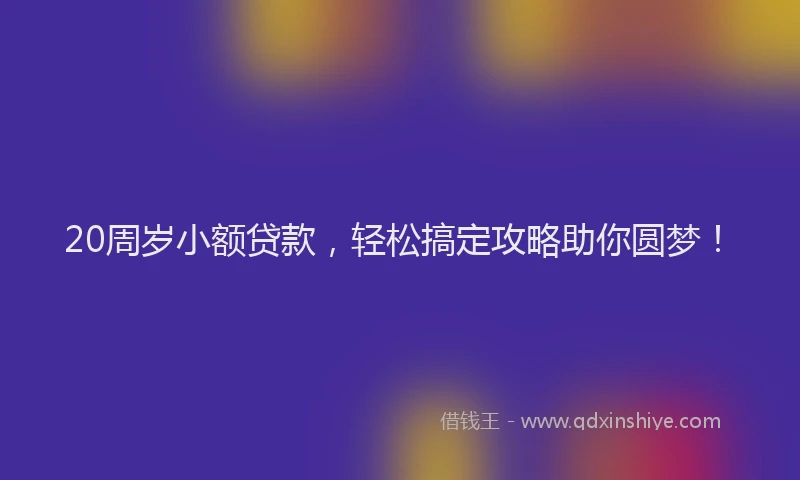 20周岁小额贷款,轻松搞定攻略助你圆梦!