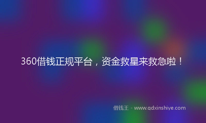 360借钱正规平台，资金救星来救急啦！