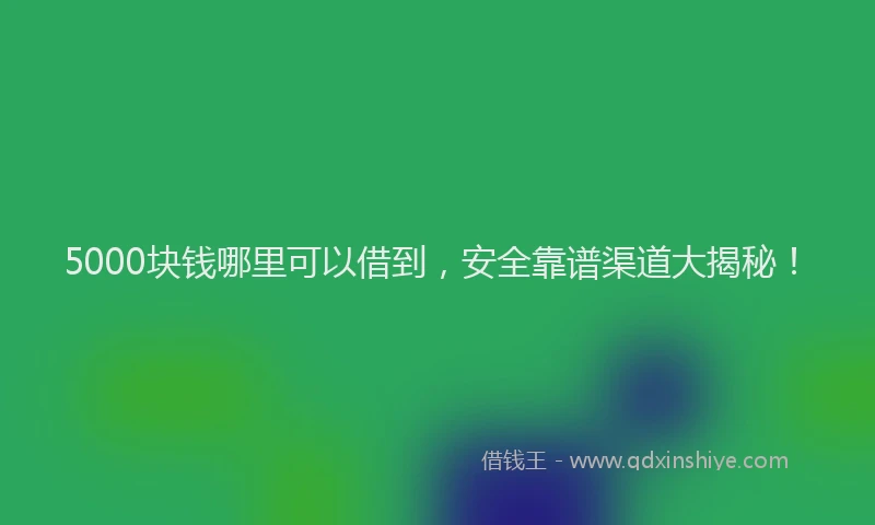 5000块钱哪里可以借到，安全靠谱渠道大揭秘！