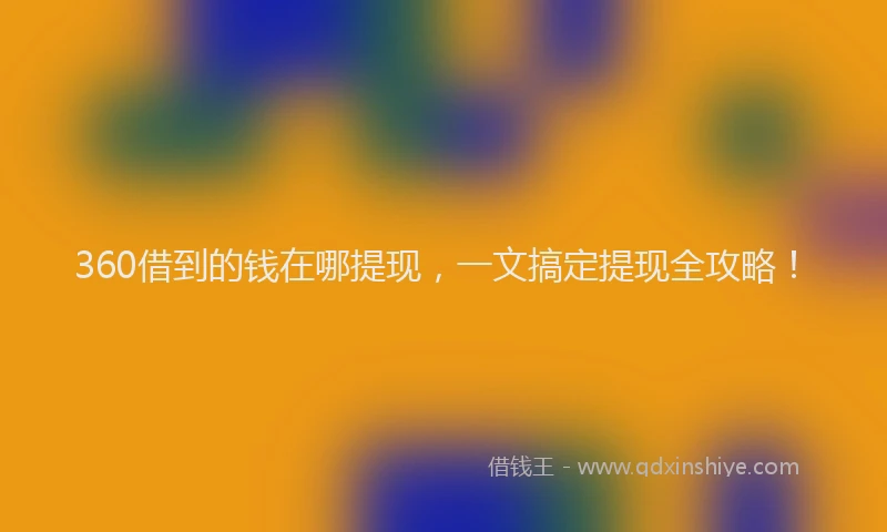 360借到的钱在哪提现，一文搞定提现全攻略！