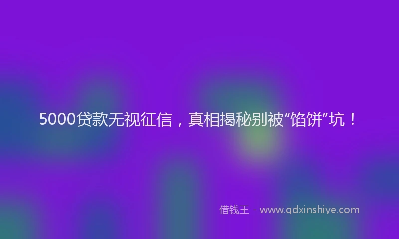5000贷款无视征信，真相揭秘别被“馅饼”坑！