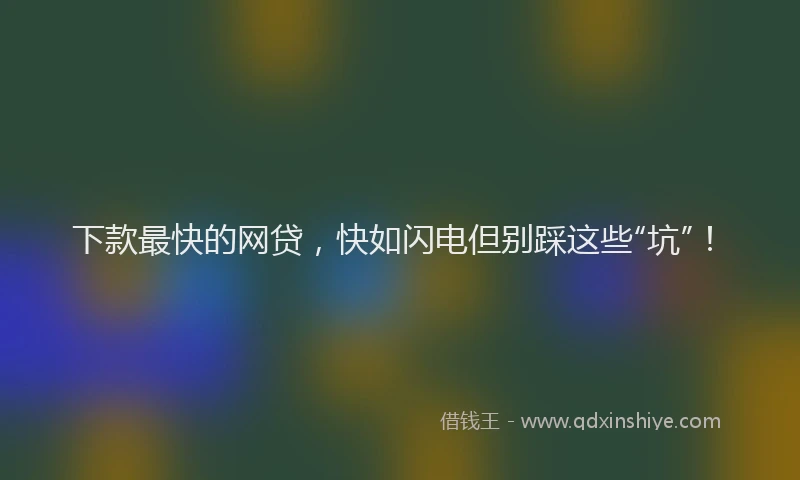 下款最快的网贷，快如闪电但别踩这些“坑”！