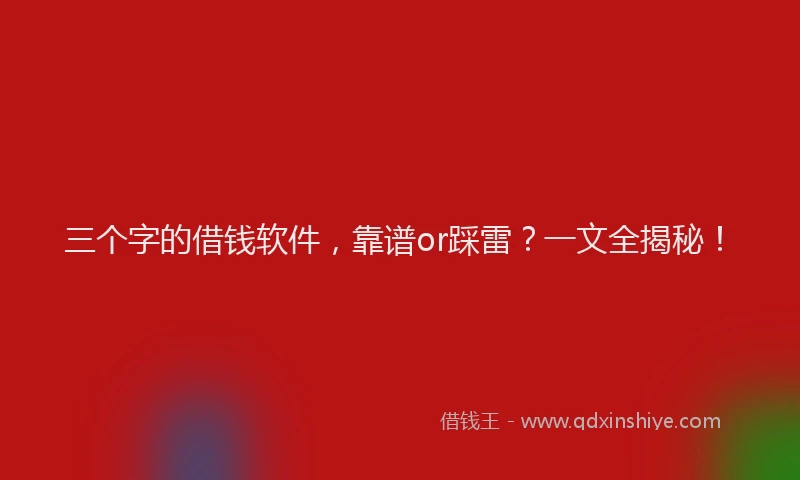 三个字的借钱软件，靠谱or踩雷？一文全揭秘！