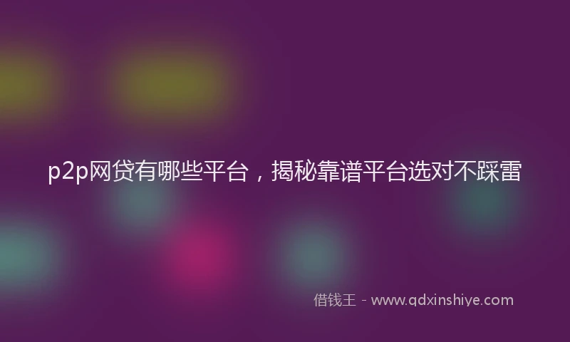 p2p网贷有哪些平台，揭秘靠谱平台选对不踩雷